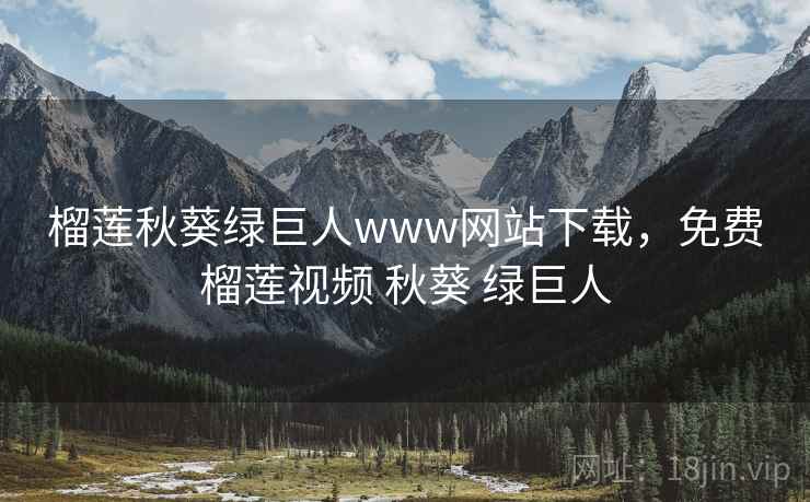 榴莲秋葵绿巨人www网站下载，免费榴莲视频 秋葵 绿巨人