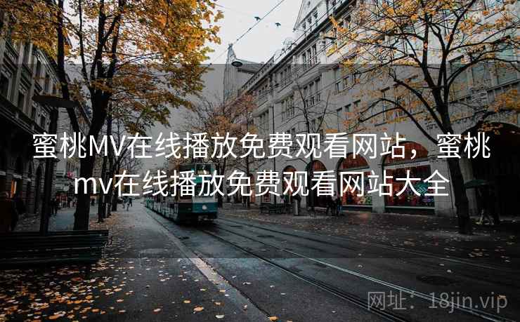 蜜桃MV在线播放免费观看网站，蜜桃mv在线播放免费观看网站大全