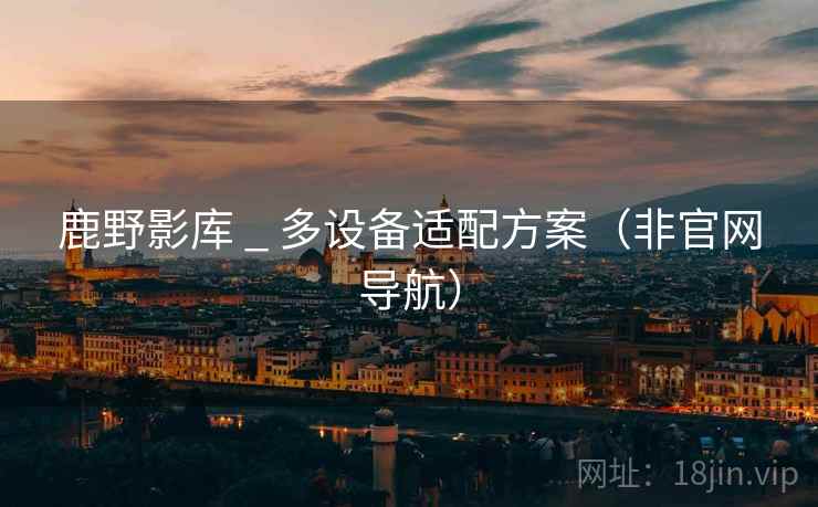 鹿野影库 _ 多设备适配方案(非官网导航) 鹿野影库 _ 多设备适配方案(非官网导航)