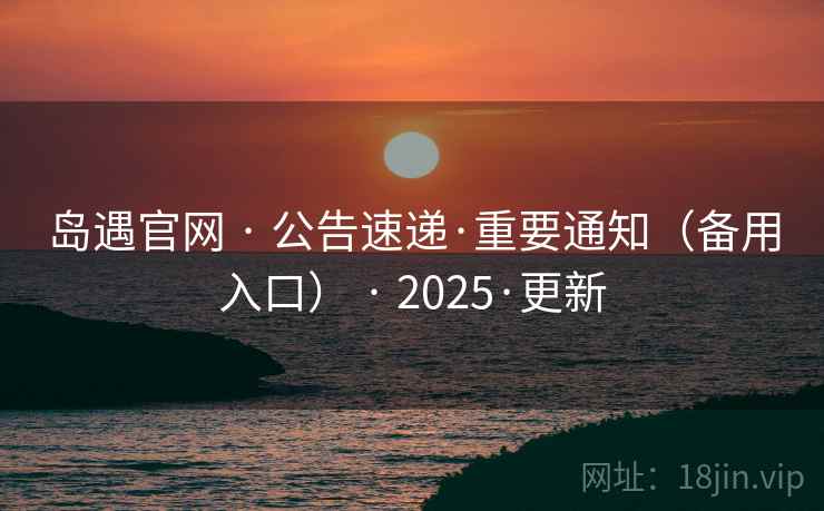 岛遇官网 · 公告速递·重要通知（备用入口） · 2025·更新