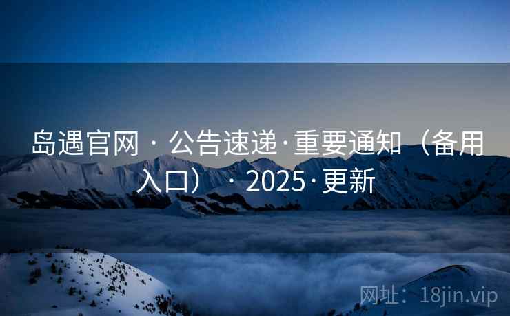 岛遇官网 · 公告速递·重要通知（备用入口） · 2025·更新