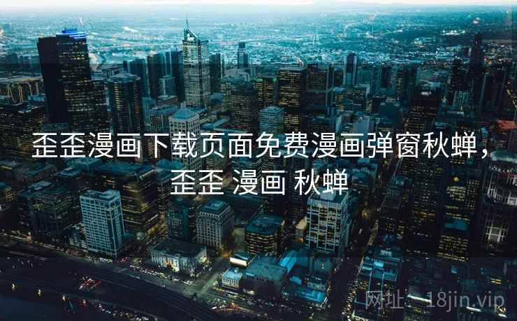 歪歪漫画下载页面免费漫画弹窗秋蝉，歪歪 漫画 秋蝉