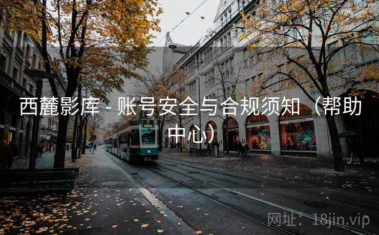 西麓影库 - 账号安全与合规须知（帮助中心）