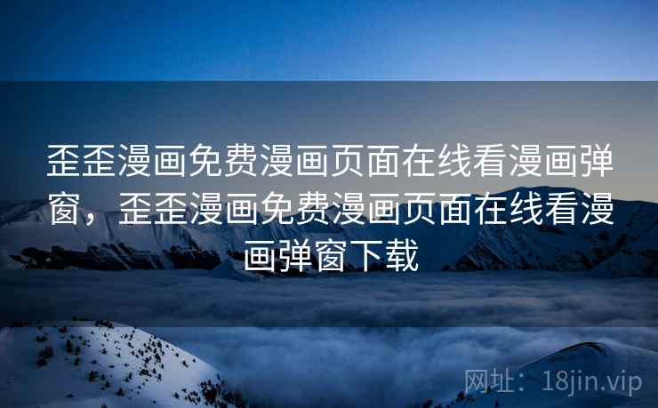 歪歪漫画免费漫画页面在线看漫画弹窗，歪歪漫画免费漫画页面在线看漫画弹窗下载