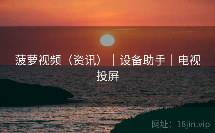 菠萝视频（资讯）｜设备助手｜电视投屏