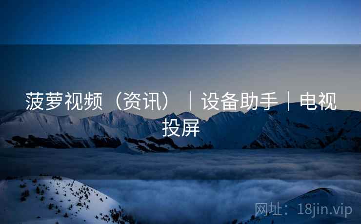 菠萝视频（资讯）｜设备助手｜电视投屏