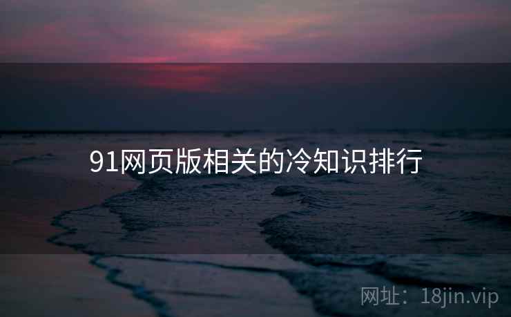 91网页版相关的冷知识排行 91网页版相关的冷知识排行