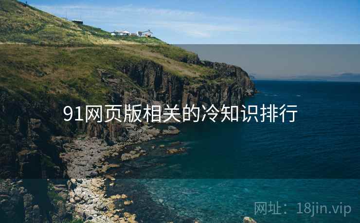 91网页版相关的冷知识排行 91网页版相关的冷知识排行