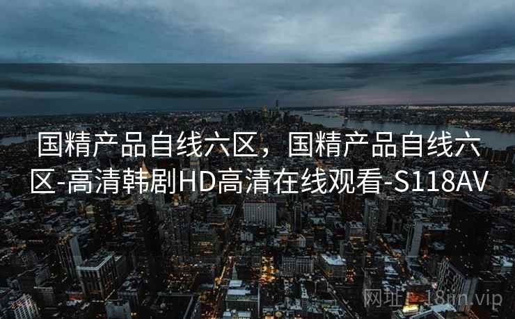 国精产品自线六区,国精产品自线六区-高清韩剧HD高清在线观看-S118AV 国精产品自线六区,国精产品自线六区-高清韩剧HD高清在线观看-S118AV
