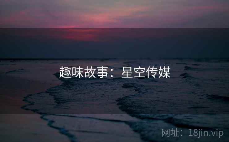 趣味故事：星空传媒