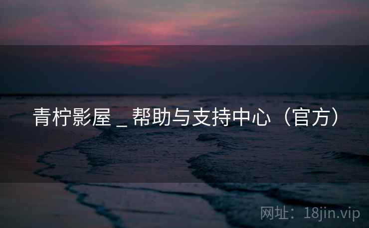 青柠影屋 _ 帮助与支持中心(官方) 青柠影屋 _ 帮助与支持中心(官方)