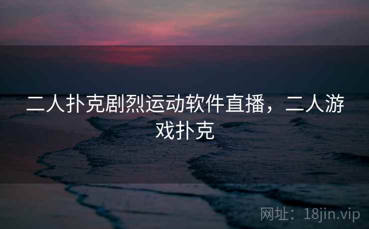 二人扑克剧烈运动软件直播，二人游戏扑克