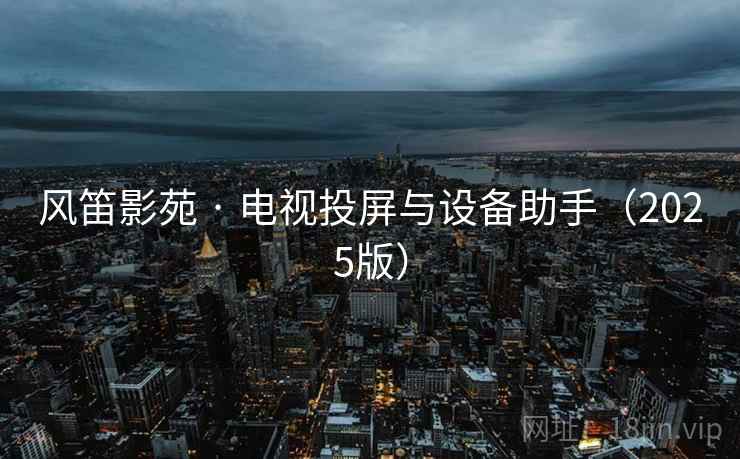 风笛影苑 · 电视投屏与设备助手(2025版) 风笛影苑 · 电视投屏与设备助手(2025版)