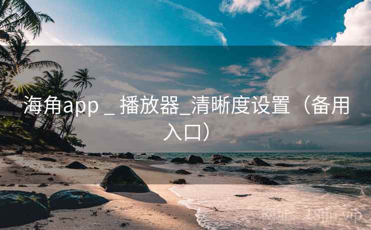 海角app _ 播放器_清晰度设置(备用入口) 海角app _ 播放器_清晰度设置(备用入口)