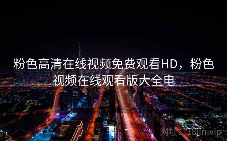 粉色高清在线视频免费观看HD，粉色视频在线观看版大全电