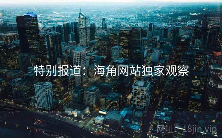特别报道：海角网站独家观察
