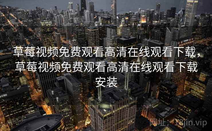 草莓视频免费观看高清在线观看下载,草莓视频免费观看高清在线观看下载安装 草莓视频免费观看高清在线观看下载,草莓视频免费观看高清在线观看下载安装