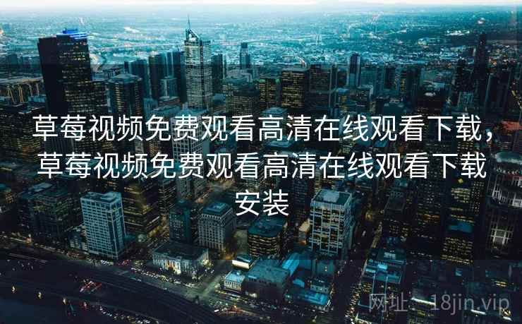 草莓视频免费观看高清在线观看下载,草莓视频免费观看高清在线观看下载安装 草莓视频免费观看高清在线观看下载,草莓视频免费观看高清在线观看下载安装