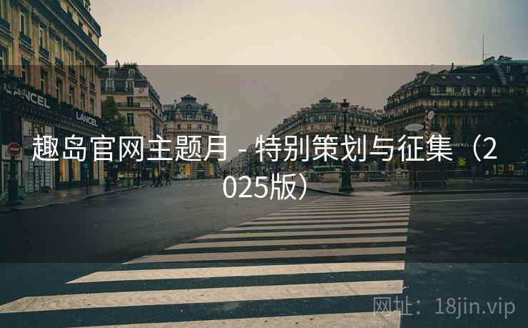 趣岛官网主题月 - 特别策划与征集（2025版）