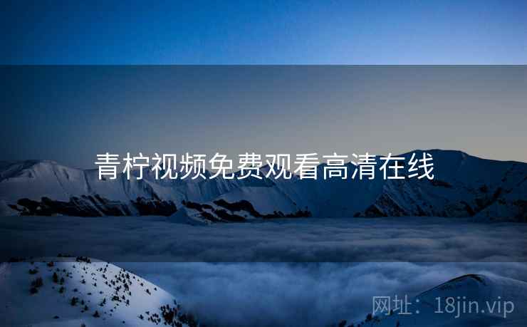 青柠视频免费观看高清在线 青柠视频免费观看高清在线