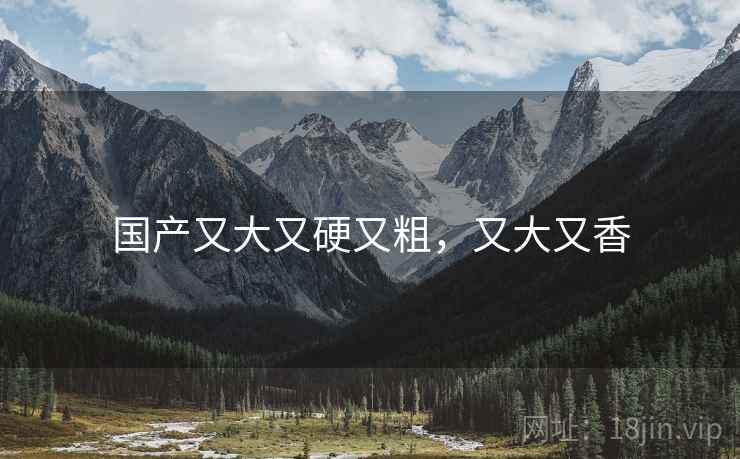 国产又大又硬又粗，又大又香