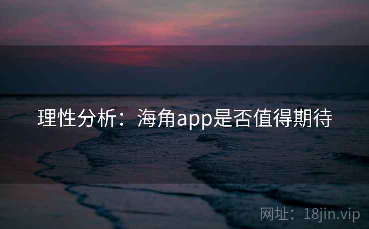 理性分析:海角app是否值得期待 理性分析:海角app是否值得期待