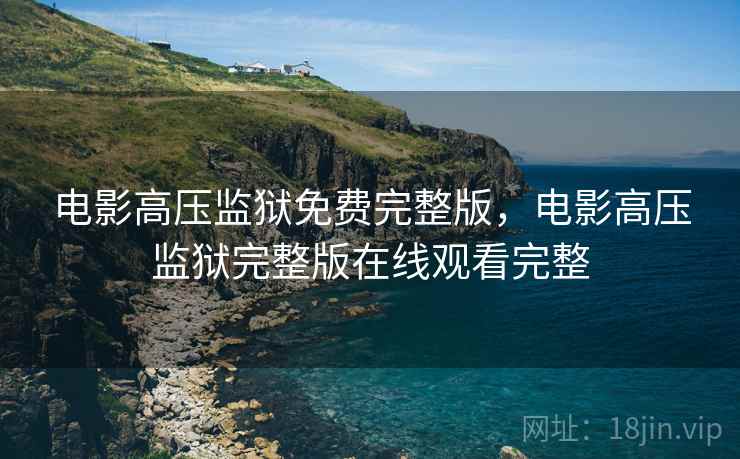 电影高压监狱免费完整版，电影高压监狱完整版在线观看完整