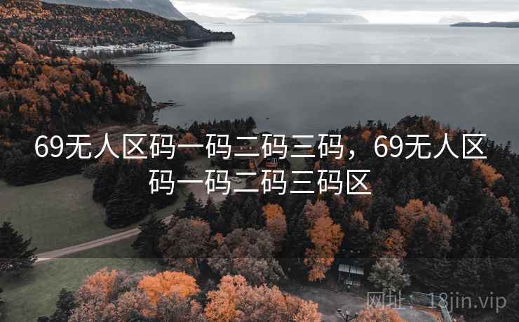 69无人区码一码二码三码，69无人区码一码二码三码区