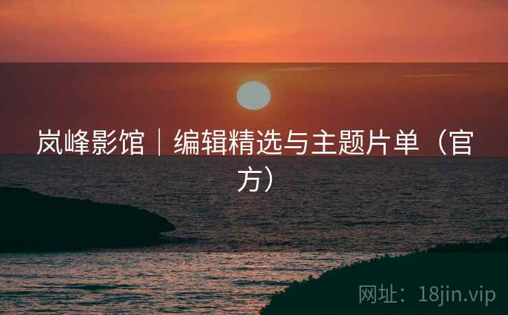 岚峰影馆|编辑精选与主题片单(官方) 岚峰影馆|编辑精选与主题片单(官方)