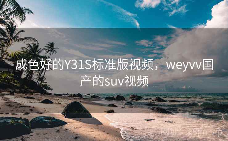 成色好的Y31S标准版视频,weyvv国产的suv视频 成色好的Y31S标准版视频,weyvv国产的suv视频