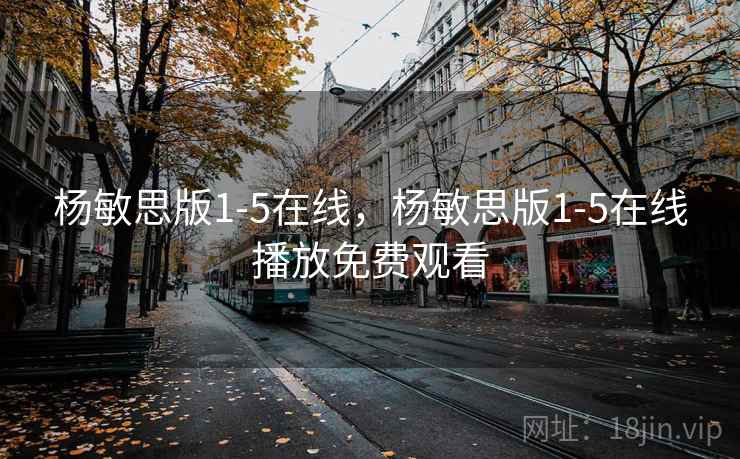 杨敏思版1-5在线，杨敏思版1-5在线播放免费观看