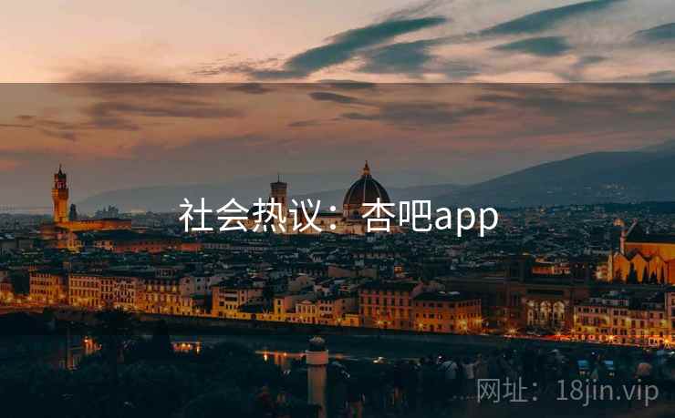 社会热议：杏吧app