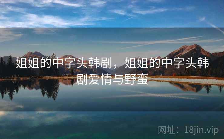 姐姐的中字头韩剧,姐姐的中字头韩剧爱情与野蛮 姐姐的中字头韩剧,姐姐的中字头韩剧爱情与野蛮