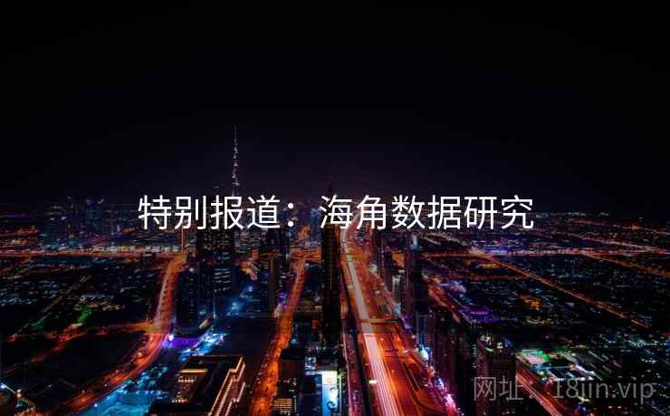特别报道:海角数据研究 特别报道:海角数据研究