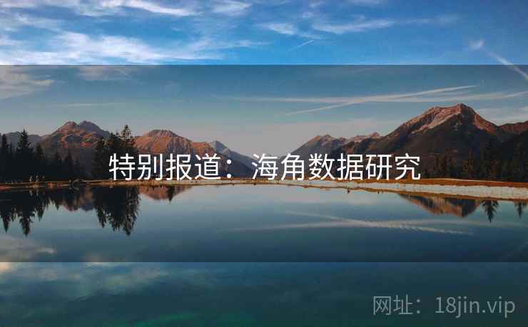 特别报道:海角数据研究 特别报道:海角数据研究