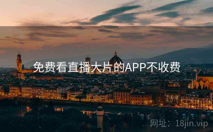 免费看直播大片的APP不收费