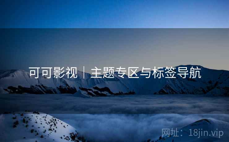 可可影视|主题专区与标签导航 可可影视|主题专区与标签导航