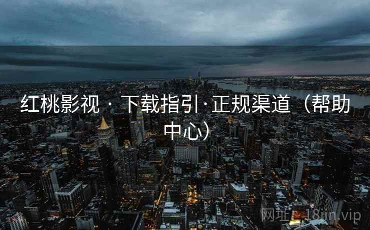 红桃影视 · 下载指引·正规渠道(帮助中心) 红桃影视 · 下载指引·正规渠道(帮助中心)