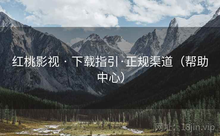 红桃影视 · 下载指引·正规渠道(帮助中心) 红桃影视 · 下载指引·正规渠道(帮助中心)