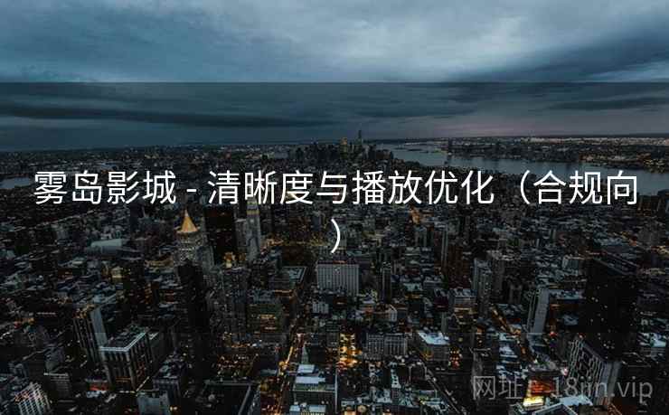 雾岛影城 - 清晰度与播放优化(合规向) 雾岛影城 - 清晰度与播放优化(合规向)