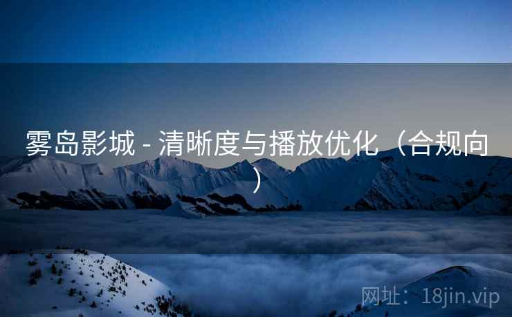 雾岛影城 - 清晰度与播放优化(合规向) 雾岛影城 - 清晰度与播放优化(合规向)
