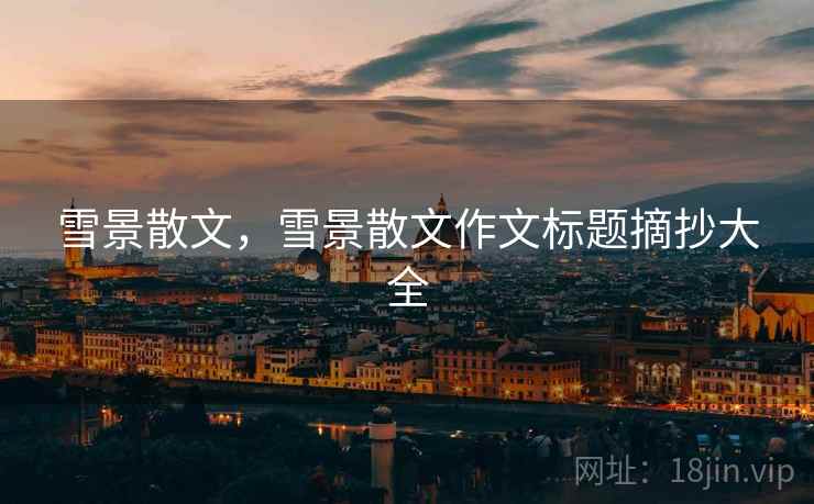 雪景散文,雪景散文作文标题摘抄大全 雪景散文,雪景散文作文标题摘抄大全