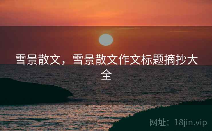 雪景散文,雪景散文作文标题摘抄大全 雪景散文,雪景散文作文标题摘抄大全
