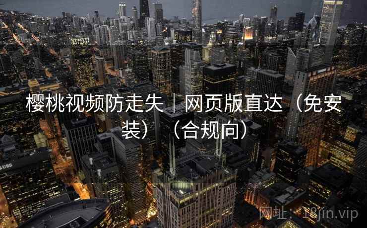 樱桃视频防走失|网页版直达(免安装)(合规向) 樱桃视频防走失|网页版直达(免安装)(合规向)