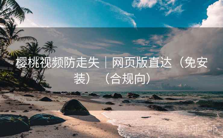 樱桃视频防走失|网页版直达(免安装)(合规向) 樱桃视频防走失|网页版直达(免安装)(合规向)