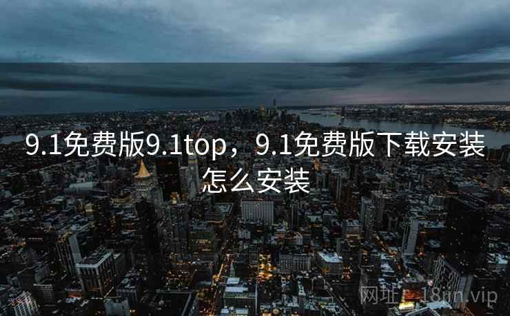 9.1免费版9.1top,9.1免费版下载安装怎么安装 9.1免费版9.1top,9.1免费版下载安装怎么安装
