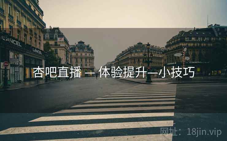 杏吧直播 — 体验提升—小技巧