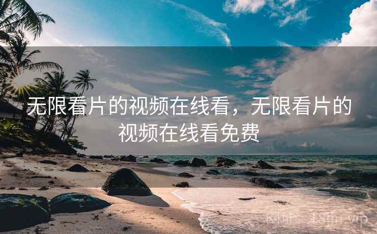 无限看片的视频在线看,无限看片的视频在线看免费 无限看片的视频在线看,无限看片的视频在线看免费