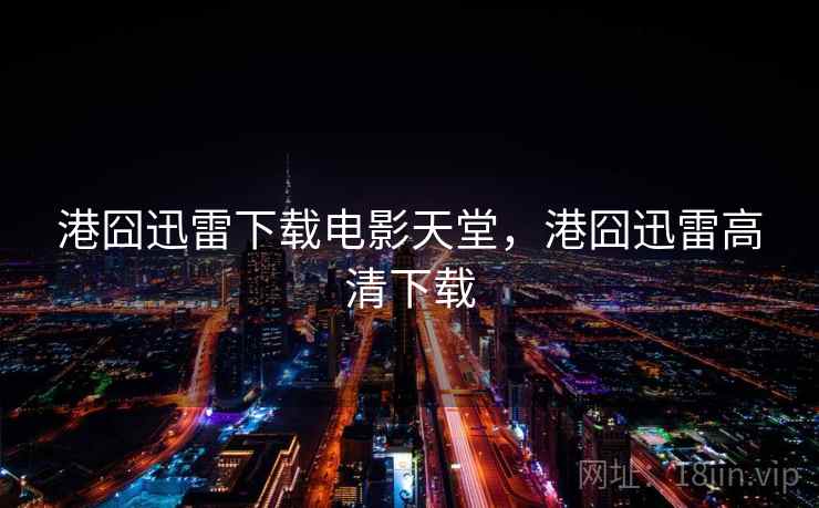港囧迅雷下载电影天堂,港囧迅雷高清下载 港囧迅雷下载电影天堂,港囧迅雷高清下载
