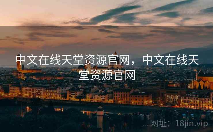 中文在线天堂资源官网,中文在线天堂资源官网 中文在线天堂资源官网,中文在线天堂资源官网